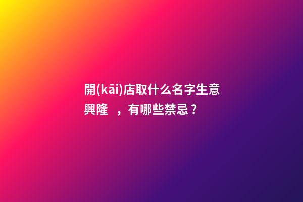 開(kāi)店取什么名字生意興隆，有哪些禁忌？